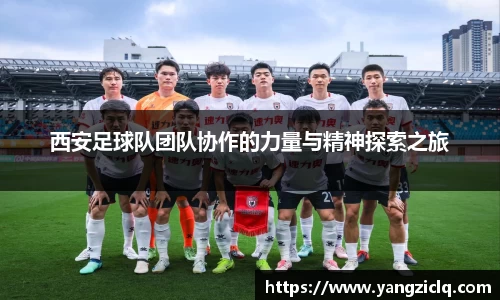 西安足球队团队协作的力量与精神探索之旅