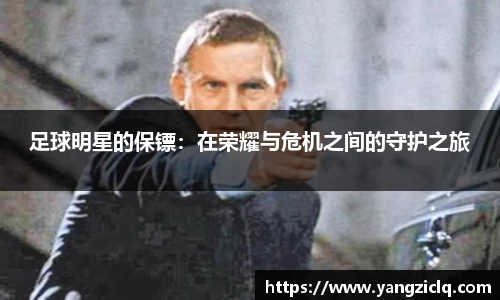 足球明星的保镖:在荣耀与危机之间的守护之旅