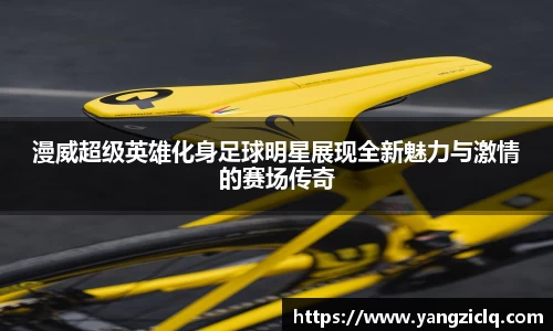 漫威超级英雄化身足球明星展现全新魅力与激情的赛场传奇