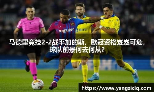马德里竞技2-2战平加的斯，欧冠资格岌岌可危，球队前景何去何从？