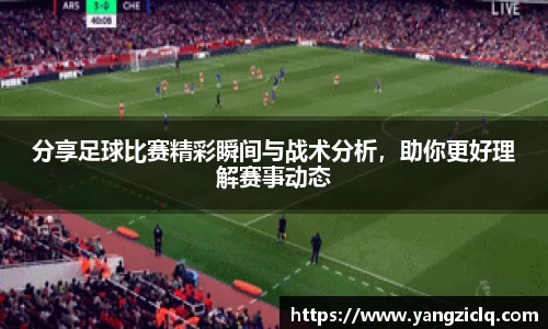 分享足球比赛精彩瞬间与战术分析，助你更好理解赛事动态