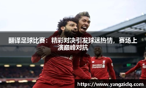 翻译足球比赛：精彩对决引发球迷热情，赛场上演巅峰对抗