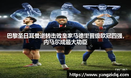 巴黎圣日耳曼逆转击败皇家马德里晋级欧冠四强，内马尔成最大功臣