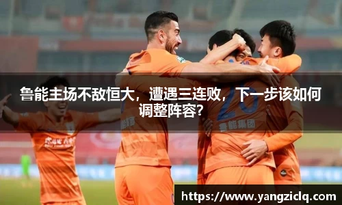 鲁能主场不敌恒大，遭遇三连败，下一步该如何调整阵容？