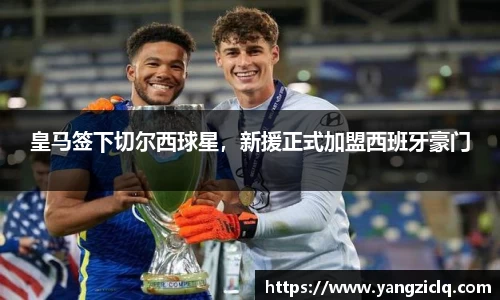 皇马签下切尔西球星，新援正式加盟西班牙豪门