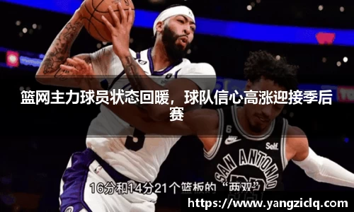篮网主力球员状态回暖，球队信心高涨迎接季后赛