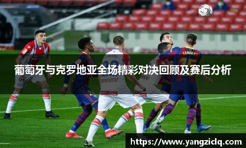 葡萄牙与克罗地亚全场精彩对决回顾及赛后分析