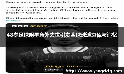 48岁足球明星意外去世引发全球球迷哀悼与追忆