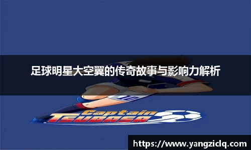 足球明星大空翼的传奇故事与影响力解析