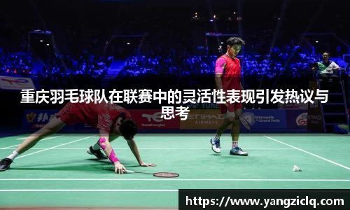 重庆羽毛球队在联赛中的灵活性表现引发热议与思考